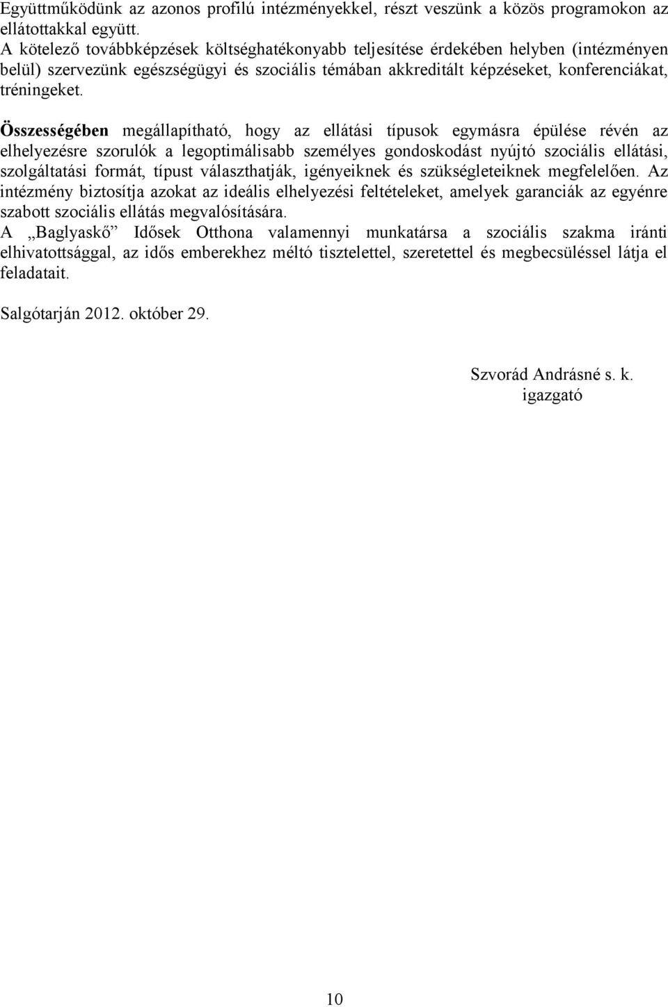 Összességében megállapítható, hogy az ellátási típusok egymásra épülése révén az elhelyezésre szorulók a legoptimálisabb személyes gondoskodást nyújtó szociális ellátási, szolgáltatási formát, típust