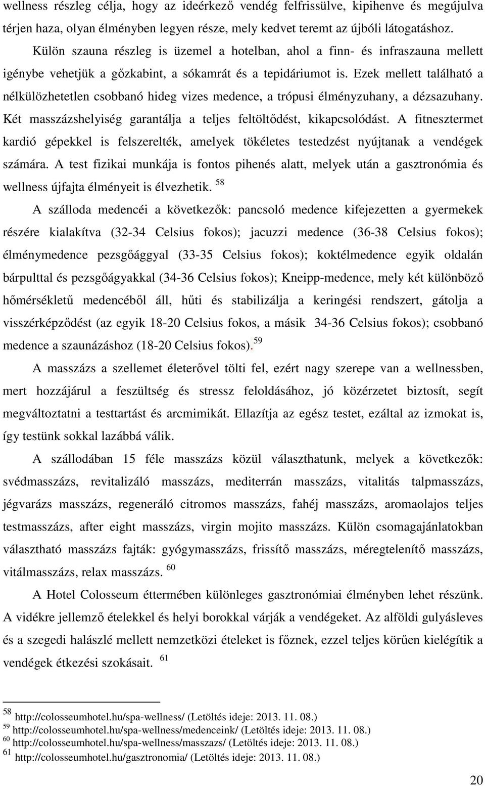 Ezek mellett található a nélkülözhetetlen csobbanó hideg vizes medence, a trópusi élményzuhany, a dézsazuhany. Két masszázshelyiség garantálja a teljes feltöltődést, kikapcsolódást.