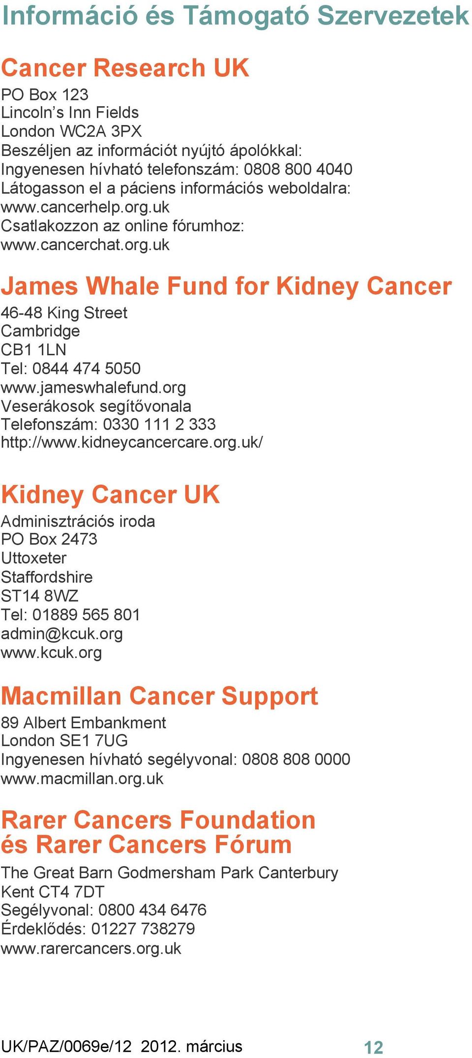 jameswhalefund.org Veserákosok segítővonala Telefonszám: 0330 111 2 333 http://www.kidneycancercare.org.uk/ Kidney Cancer UK Adminisztrációs iroda PO Box 2473 Uttoxeter Staffordshire ST14 8WZ Tel: 01889 565 801 admin@kcuk.