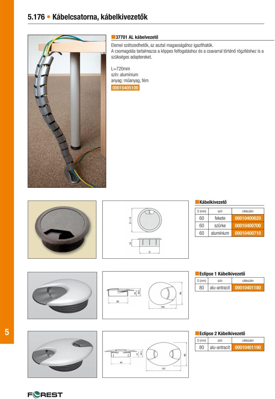 L=720mm szín: alumínium anyag: műanyag, fém 0001040100 Kábelkivezető D (mm) szín 60 fekete 00010400620 60 szürke 00010400700