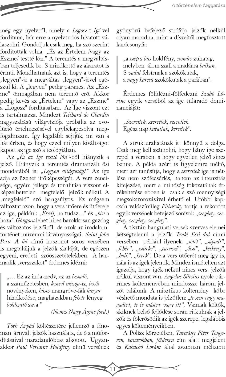 Mondhatnánk azt is, hogy a teremtés legyen -je a megváltás legyen -jével egészül ki. A legyen pedig parancs. Az Eszme önmagában nem teremtő erő.