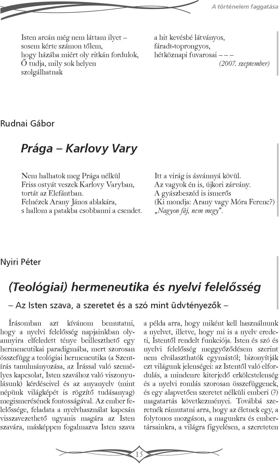 Felnézek Arany János ablakára, s hallom a patakba csobbanni a csendet. Itt a virág is ásvánnyá kövül. Az vagyok én is, újkori zárvány. A gyászbeszéd is ismerős (Ki mondja: Arany vagy Móra Ferenc?