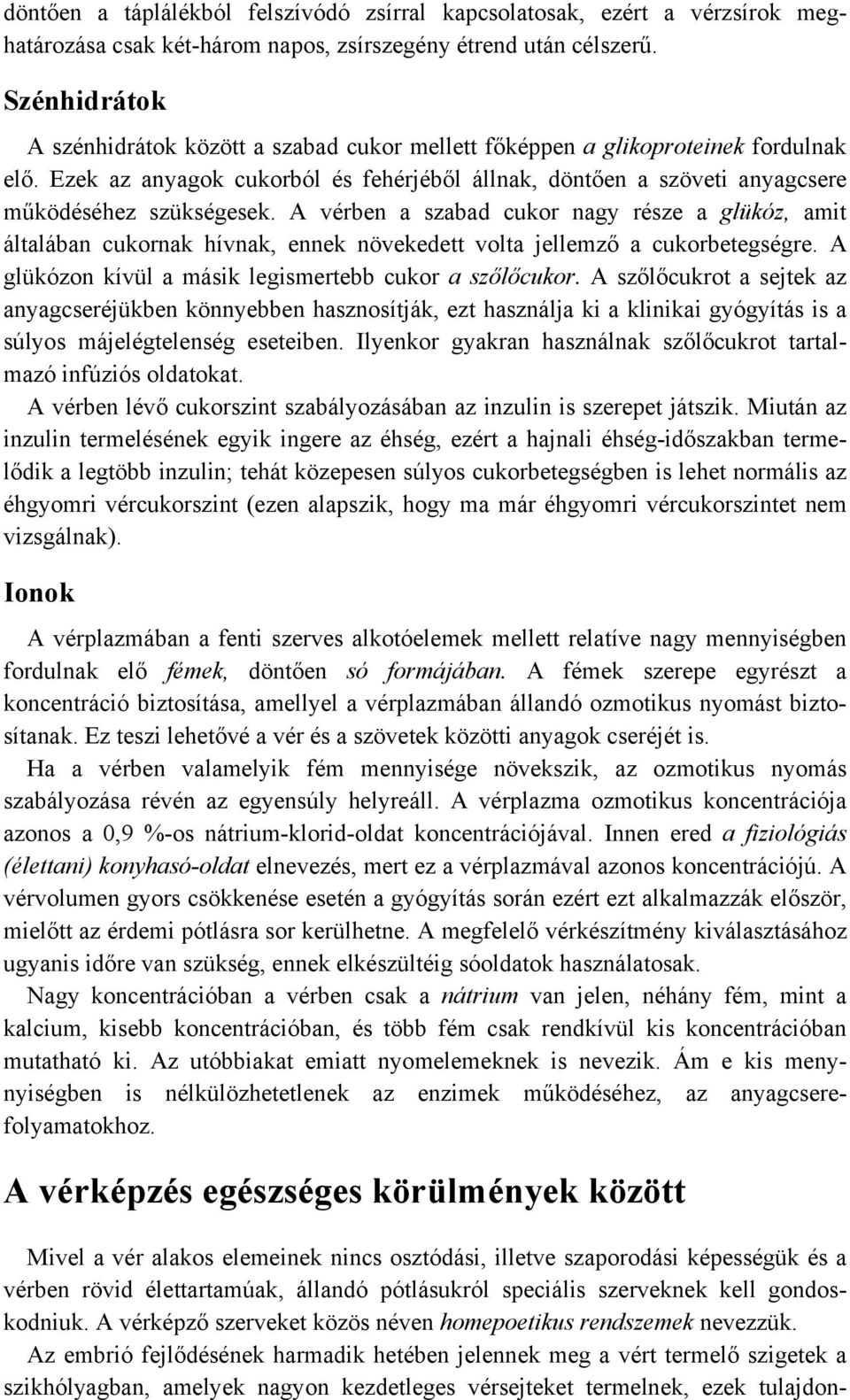 A vérben a szabad cukor nagy része a glükóz, amit általában cukornak hívnak, ennek növekedett volta jellemző a cukorbetegségre. A glükózon kívül a másik legismertebb cukor a szőlőcukor.