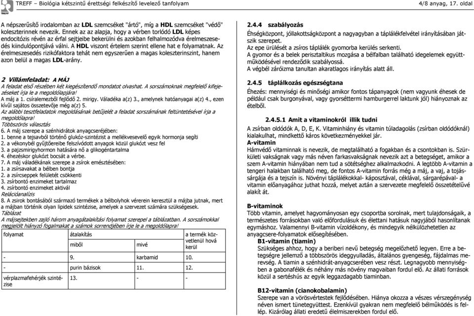 A HDL viszont értelem szerint ellene hat e folyamatnak. Az érelmeszesedés rizikófaktora tehát nem egyszerűen a magas koleszterinszint, hanem azon belül a magas LDL-arány.