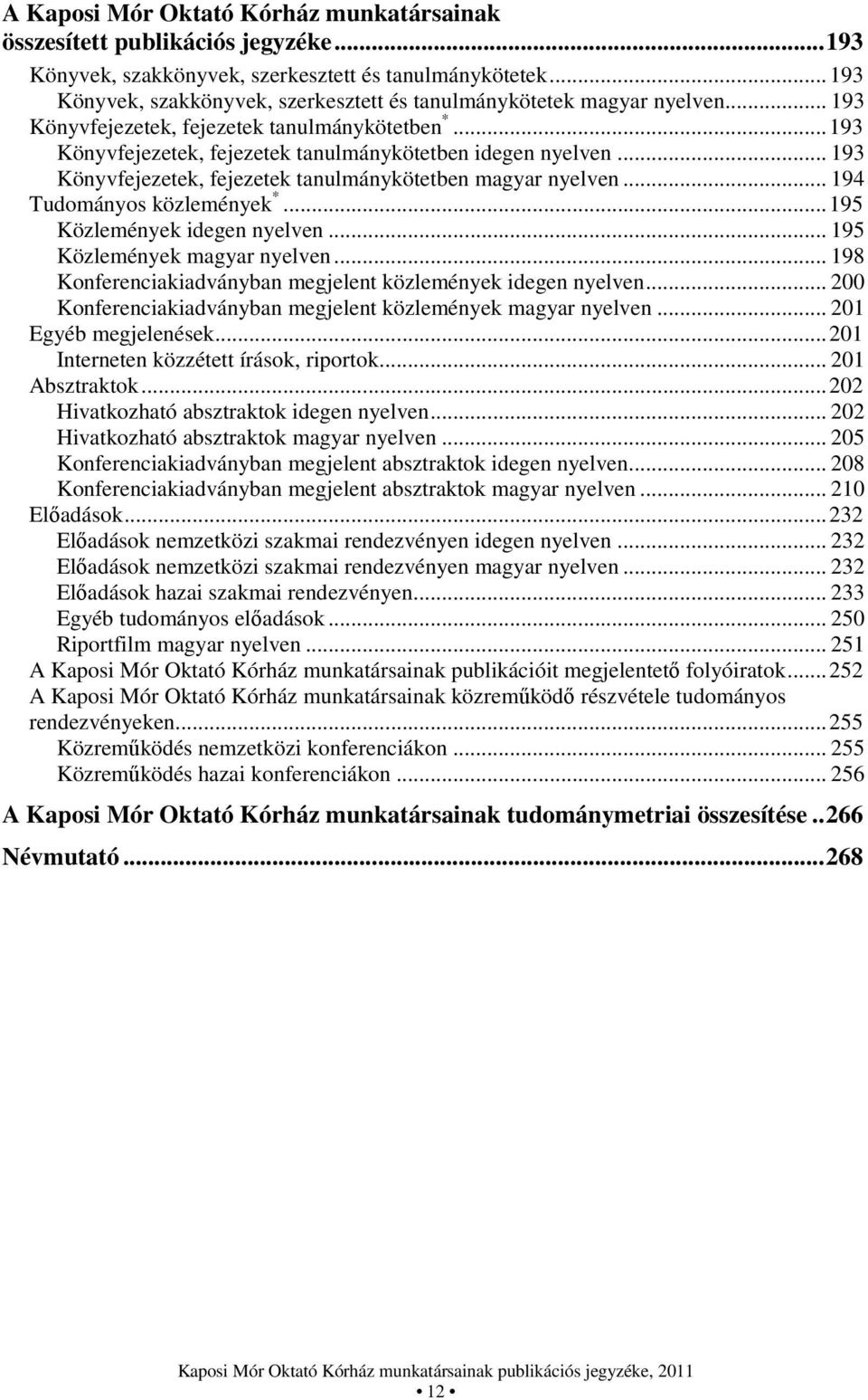 .. 193 Könyvfejezetek, fejezetek tanulmánykötetben magyar nyelven... 194 Tudományos közlemények *... 195 Közlemények idegen nyelven... 195 Közlemények magyar nyelven.