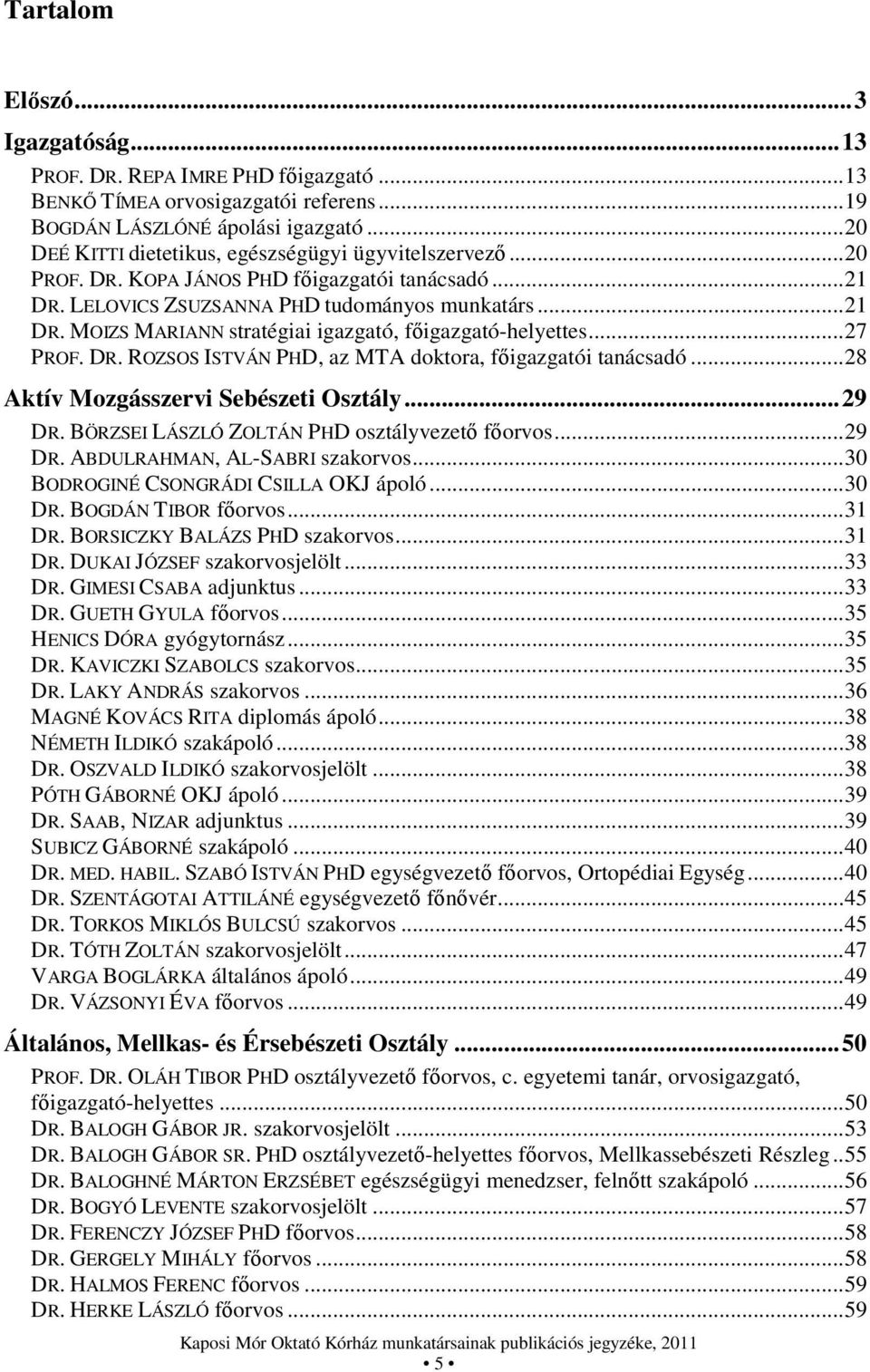 .. 27 PROF. DR. ROZSOS ISTVÁN PHD, az MTA doktora, főigazgatói tanácsadó... 28 Aktív Mozgásszervi Sebészeti Osztály... 29 DR. BÖRZSEI LÁSZLÓ ZOLTÁN PHD osztályvezető főorvos... 29 DR. ABDULRAHMAN, AL-SABRI szakorvos.