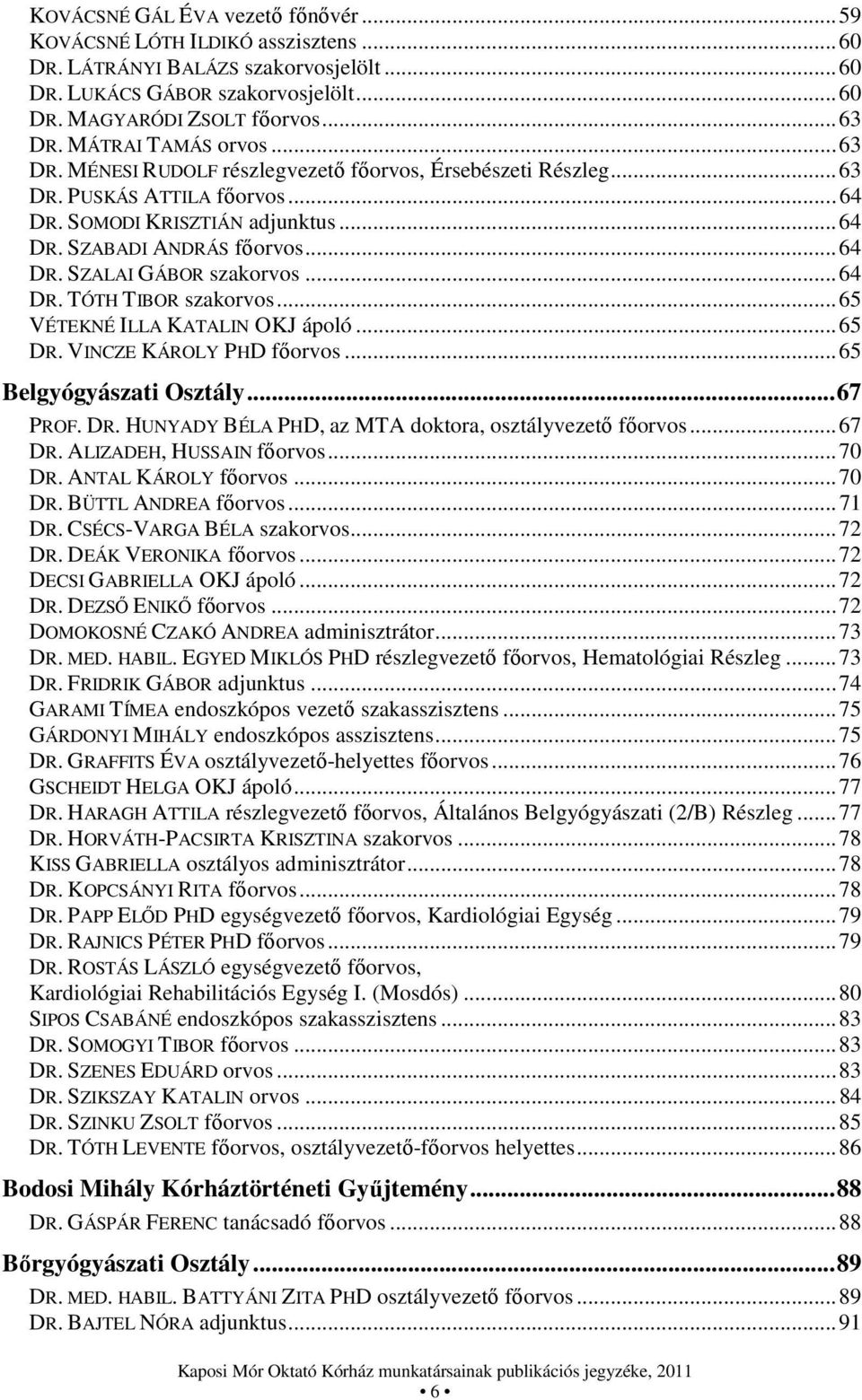 .. 64 DR. TÓTH TIBOR szakorvos... 65 VÉTEKNÉ ILLA KATALIN OKJ ápoló... 65 DR. VINCZE KÁROLY PHD főorvos... 65 Belgyógyászati Osztály... 67 PROF. DR. HUNYADY BÉLA PHD, az MTA doktora, osztályvezető főorvos.