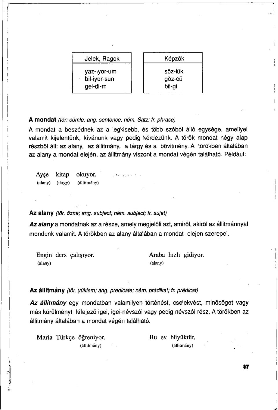 A török mondat négy alap részből áll: az alany, az állítmány, a tárgy és a bővítmény. A törökben általában az alany a mondat elején, az állítmány viszont a mondat végén található.