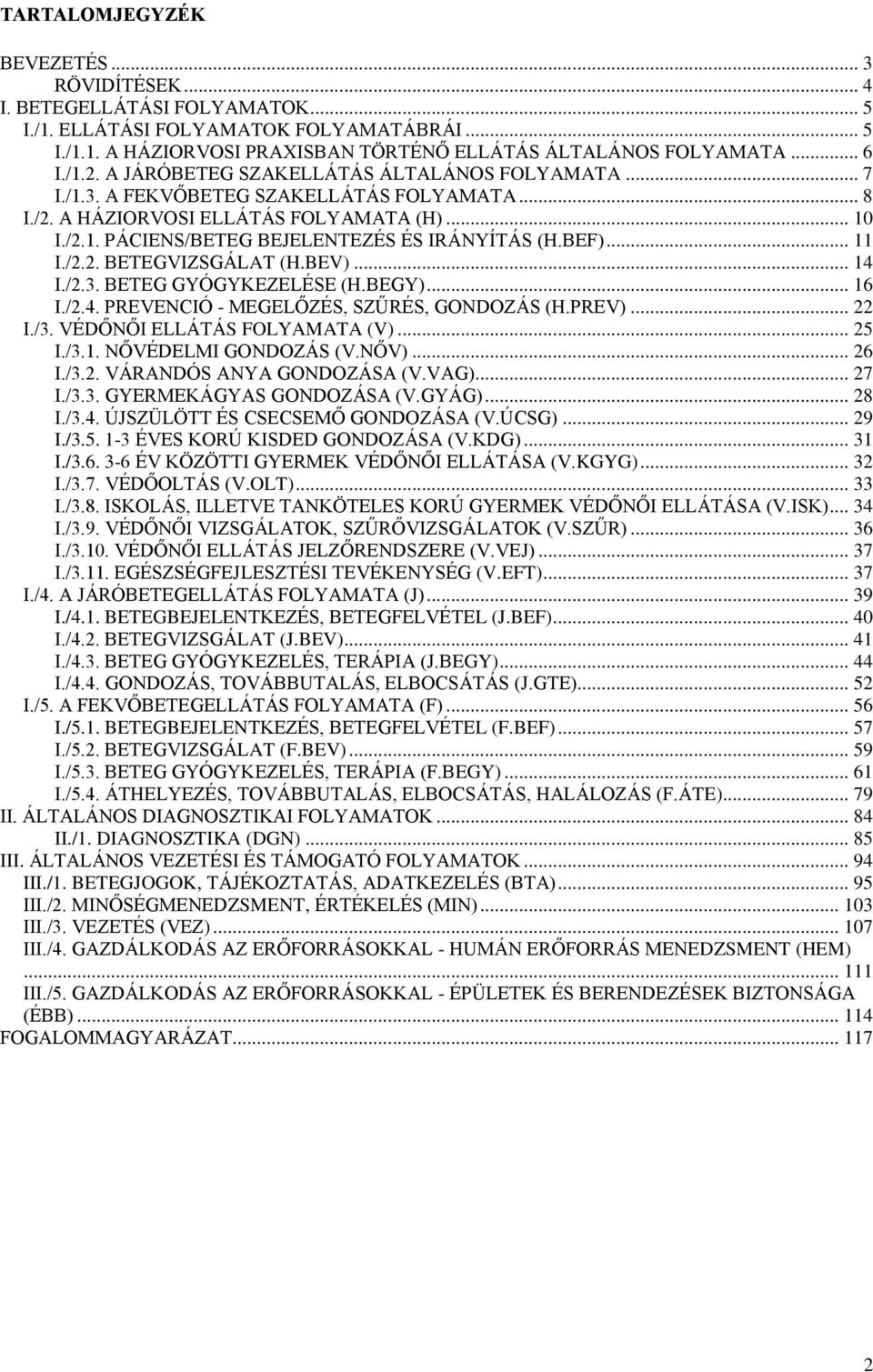 BEF)... 11 I./2.2. BETEGVIZSGÁLAT (H.BEV)... 14 I./2.3. BETEG GYÓGYKEZELÉSE (H.BEGY)... 16 I./2.4. PREVENCIÓ - MEGELŐZÉS, SZŰRÉS, GONDOZÁS (H.PREV)... 22 I./3. VÉDŐNŐI ELLÁTÁS FOLYAMATA (V)... 25 I.