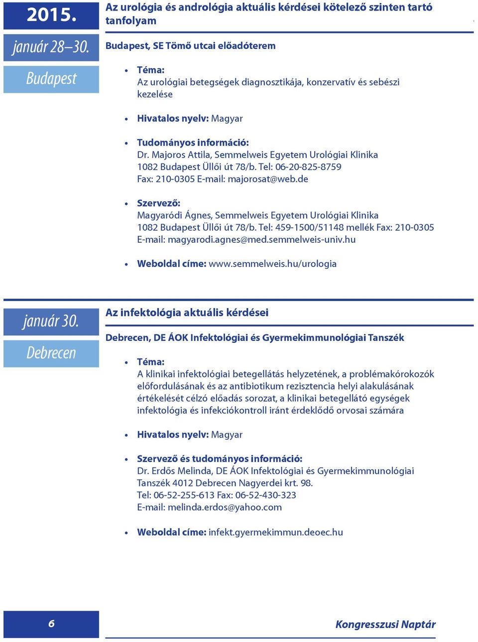 de Magyaródi Ágnes, Semmelweis Egyetem Urológiai Klinika 1082 Üllõi út 78/b. Tel: 459-1500/51148 mellék Fax: 210-0305 E-mail: magyarodi.agnes@med.semmelweis-univ.hu Weboldal címe: www.semmelweis.hu/urologia január 30.