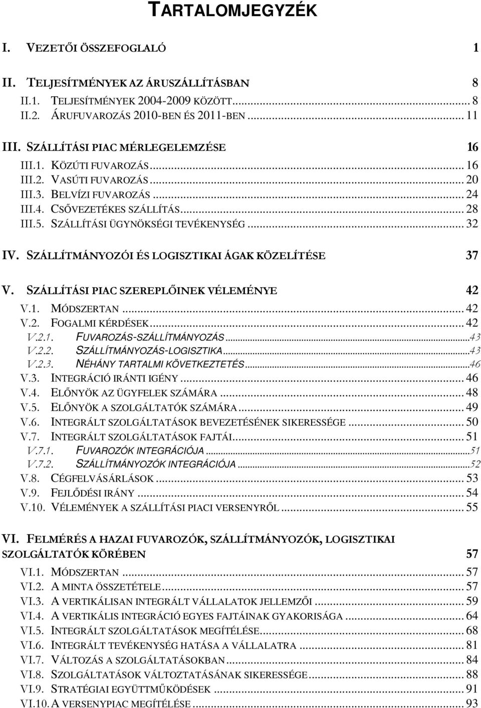 SZÁLLÍTÁSI ÜGYNÖKSÉGI TEVÉKENYSÉG... 32 IV. SZÁLLÍTMÁNYOZÓI ÉS LOGISZTIKAI ÁGAK KÖZELÍTÉSE 37 V. SZÁLLÍTÁSI PIAC SZEREPLŐINEK VÉLEMÉNYE 42 V.1. MÓDSZERTAN... 42 V.2. FOGALMI KÉRDÉSEK... 42 V.2.1. FUVAROZÁS-SZÁLLÍTMÁNYOZÁS.