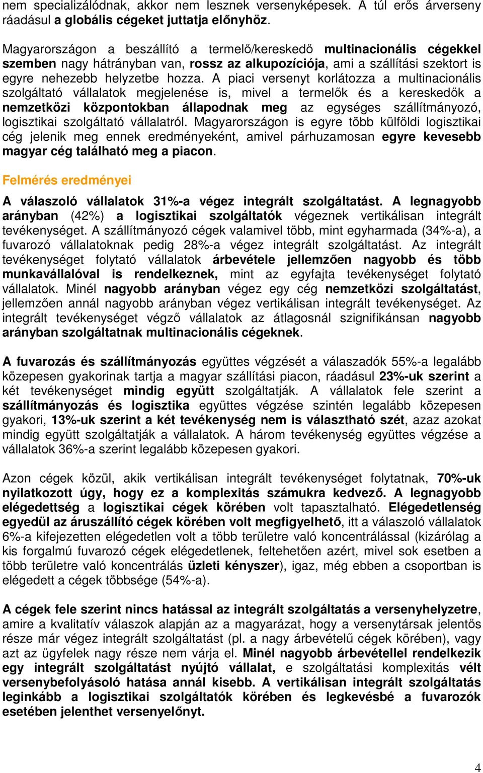 A piaci versenyt korlátozza a multinacionális szolgáltató vállalatok megjelenése is, mivel a termelők és a kereskedők a nemzetközi központokban állapodnak meg az egységes szállítmányozó, logisztikai