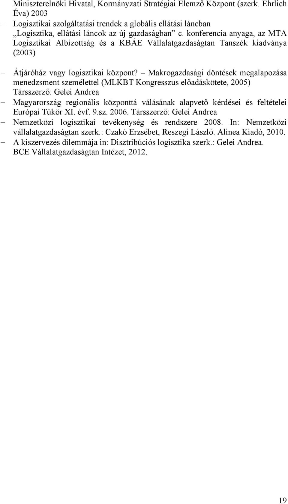 Makrogazdasági döntések megalapozása menedzsment személettel (MLKBT Kongresszus előadáskötete, 2005) Társszerző: Gelei Andrea Magyarország regionális központtá válásának alapvető kérdései és