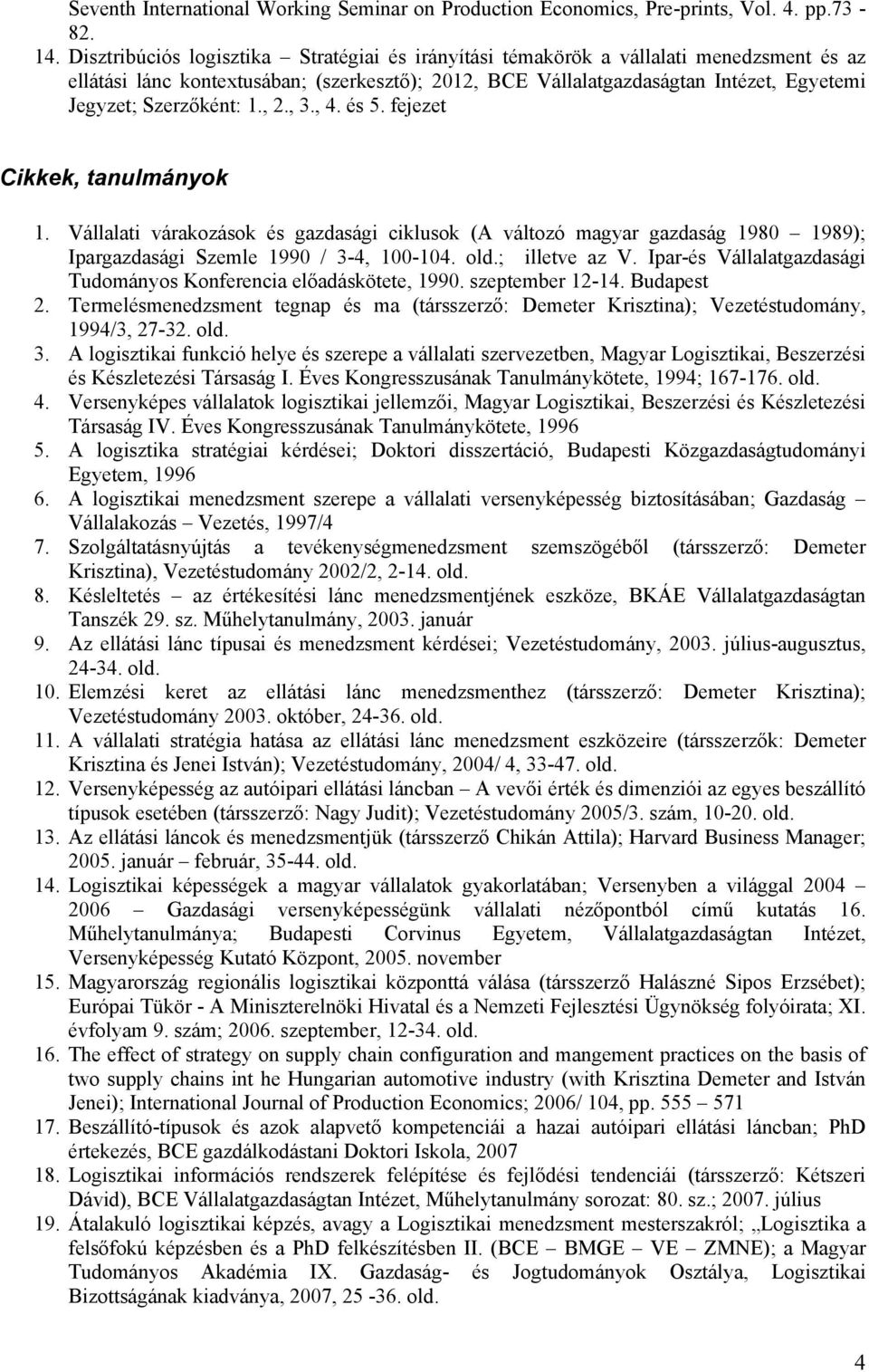 Szerzőként: 1., 2., 3., 4. és 5. fejezet Cikkek, tanulmányok 1. Vállalati várakozások és gazdasági ciklusok (A változó magyar gazdaság 1980 1989); Ipargazdasági Szemle 1990 / 3-4, 100-104. old.