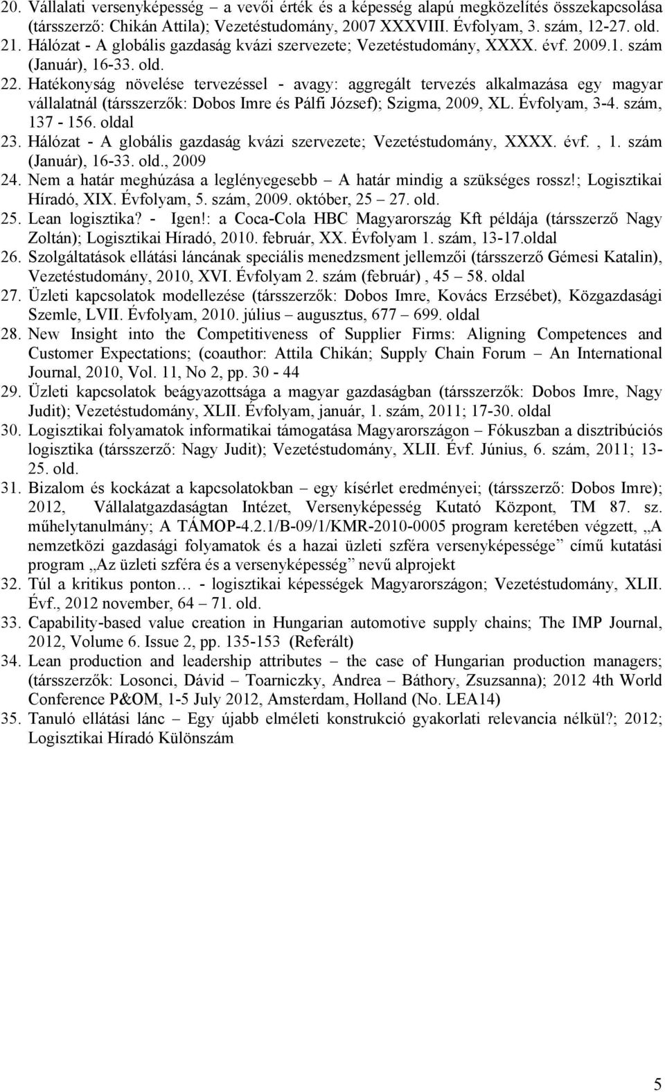 Hatékonyság növelése tervezéssel - avagy: aggregált tervezés alkalmazása egy magyar vállalatnál (társszerzők: Dobos Imre és Pálfi József); Szigma, 2009, XL. Évfolyam, 3-4. szám, 137-156. oldal 23.