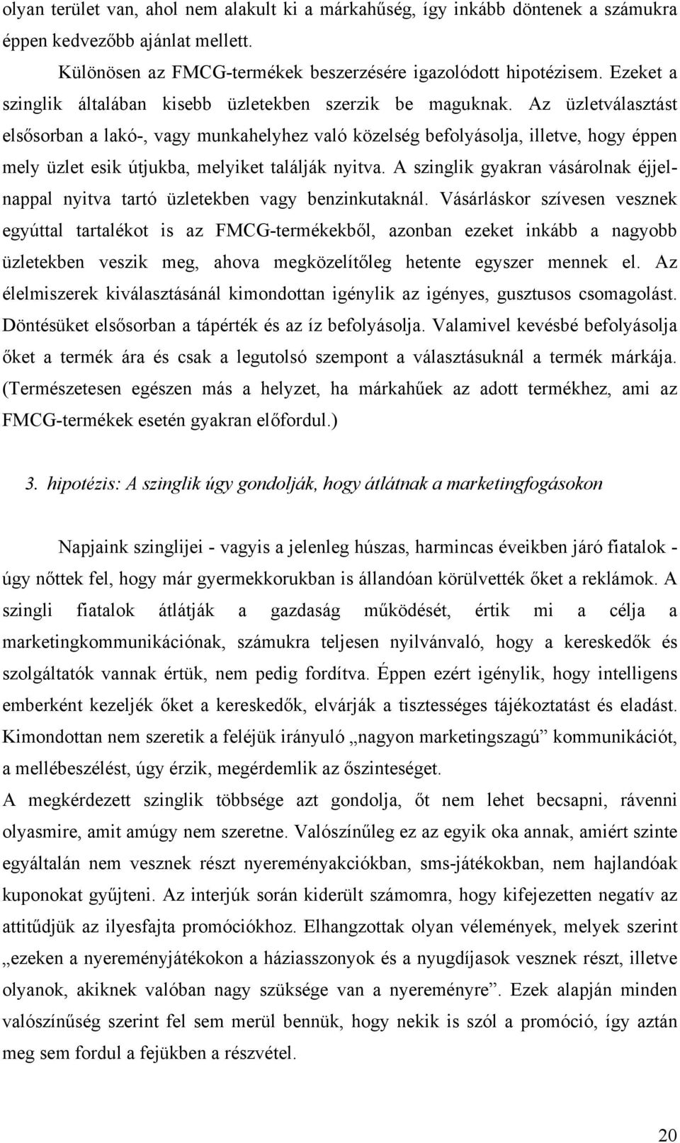 Az üzletválasztást elsősorban a lakó-, vagy munkahelyhez való közelség befolyásolja, illetve, hogy éppen mely üzlet esik útjukba, melyiket találják nyitva.