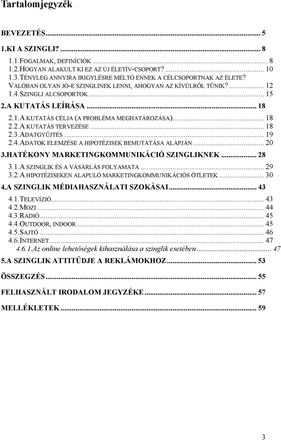 .. 18 2.2.A KUTATÁS TERVEZÉSE... 18 2.3.ADATGYŰJTÉS... 19 2.4.ADATOK ELEMZÉSE A HIPOTÉZISEK BEMUTATÁSA ALAPJÁN... 20 3.HATÉKONY MARKETINGKOMMUNIKÁCIÓ SZINGLIKNEK... 28 3.1.A SZINGLIK ÉS A VÁSÁRLÁS FOLYAMATA.