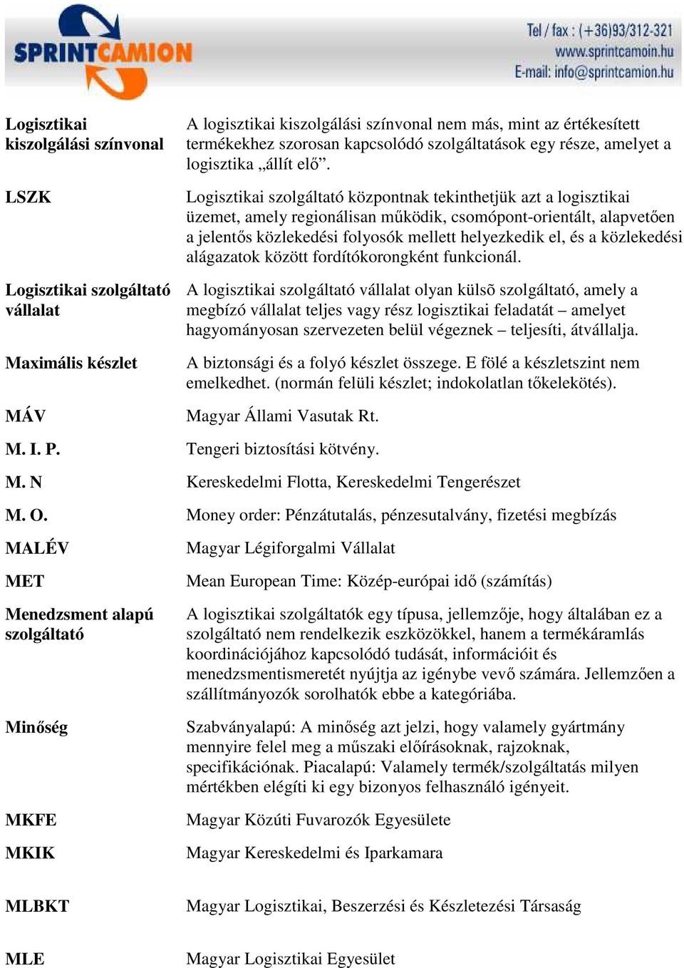 Logisztikai szolgáltató központnak tekinthetjük azt a logisztikai üzemet, amely regionálisan mőködik, csomópont-orientált, alapvetıen a jelentıs közlekedési folyosók mellett helyezkedik el, és a