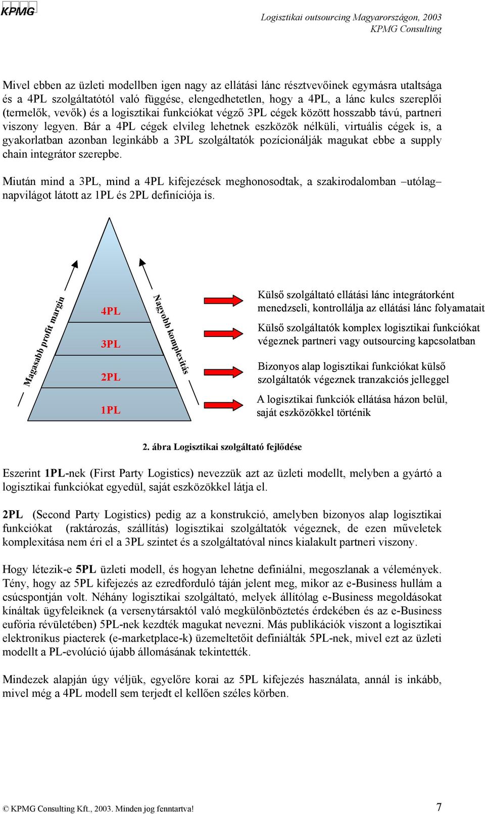 Bár a 4PL cégek elvileg lehetnek eszközök nélküli, virtuális cégek is, a gyakorlatban azonban leginkább a 3PL szolgáltatók pozícionálják magukat ebbe a supply chain integrátor szerepbe.