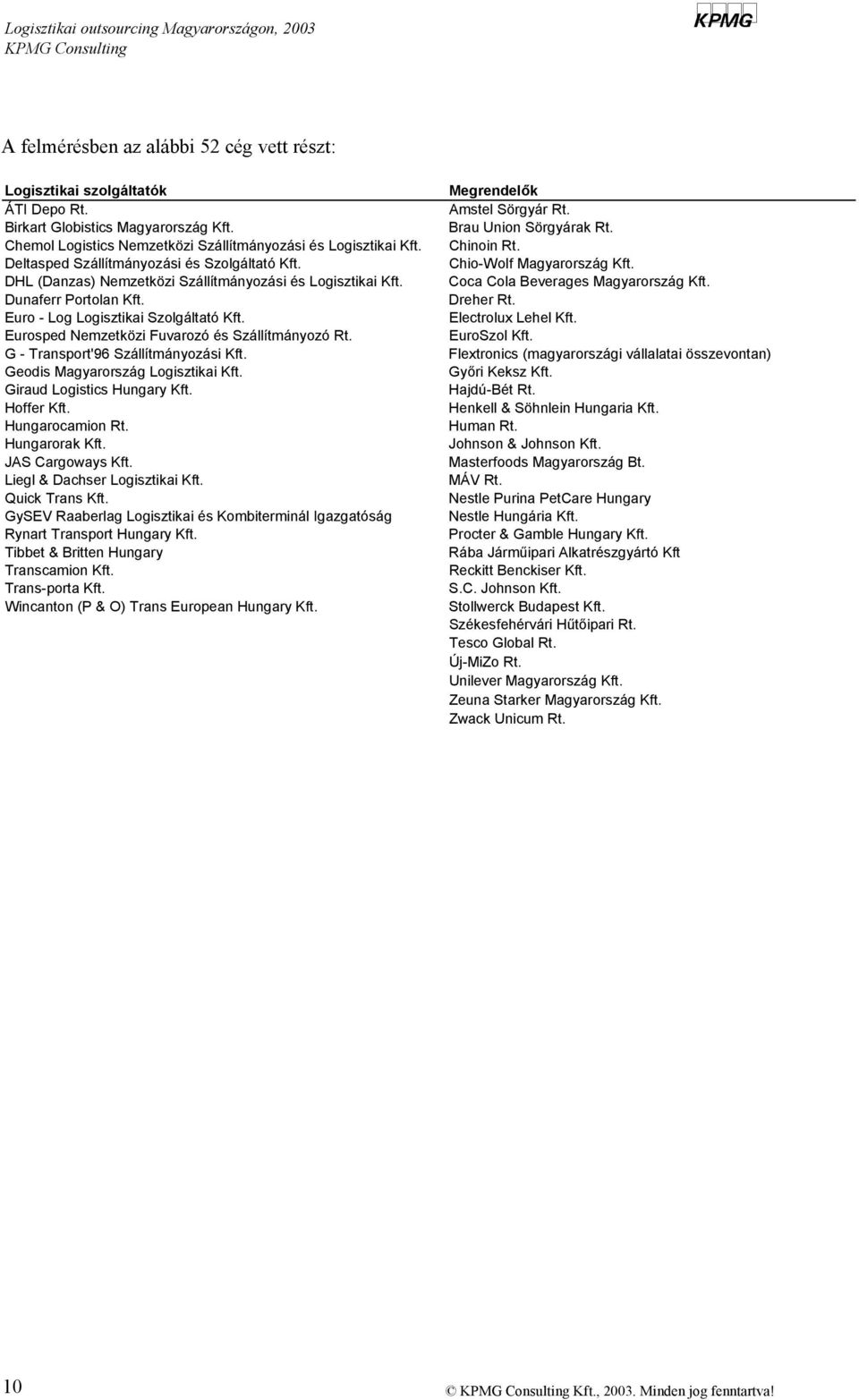 Euro - Log Logisztikai Szolgáltató Kft. Eurosped Nemzetközi Fuvarozó és Szállítmányozó Rt. G - Transport'96 Szállítmányozási Kft. Geodis Magyarország Logisztikai Kft. Giraud Logistics Hungary Kft.