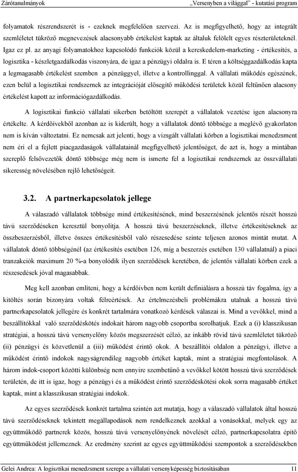 az anyagi folyamatokhoz kapcsolódó funkciók közül a kereskedelem-marketing - értékesítés, a logisztika - készletgazdálkodás viszonyára, de igaz a pénzügyi oldalra is.