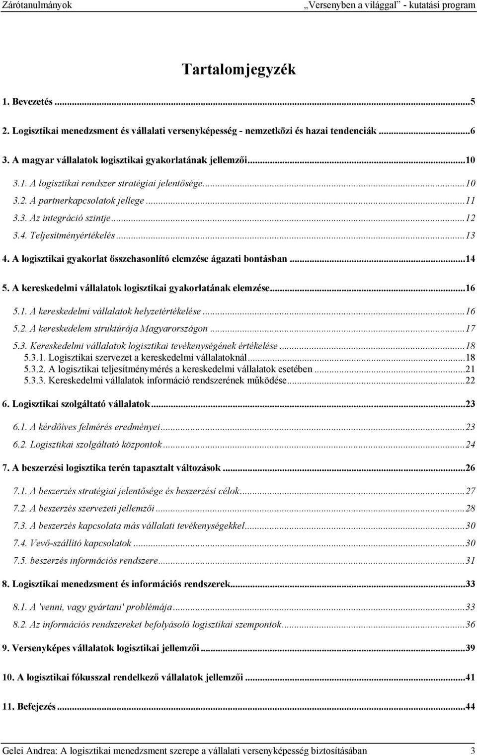 Teljesítményértékelés...13 4. A logisztikai gyakorlat összehasonlító elemzése ágazati bontásban...14 5. A kereskedelmi vállalatok logisztikai gyakorlatának elemzése...16 5.1. A kereskedelmi vállalatok helyzetértékelése.