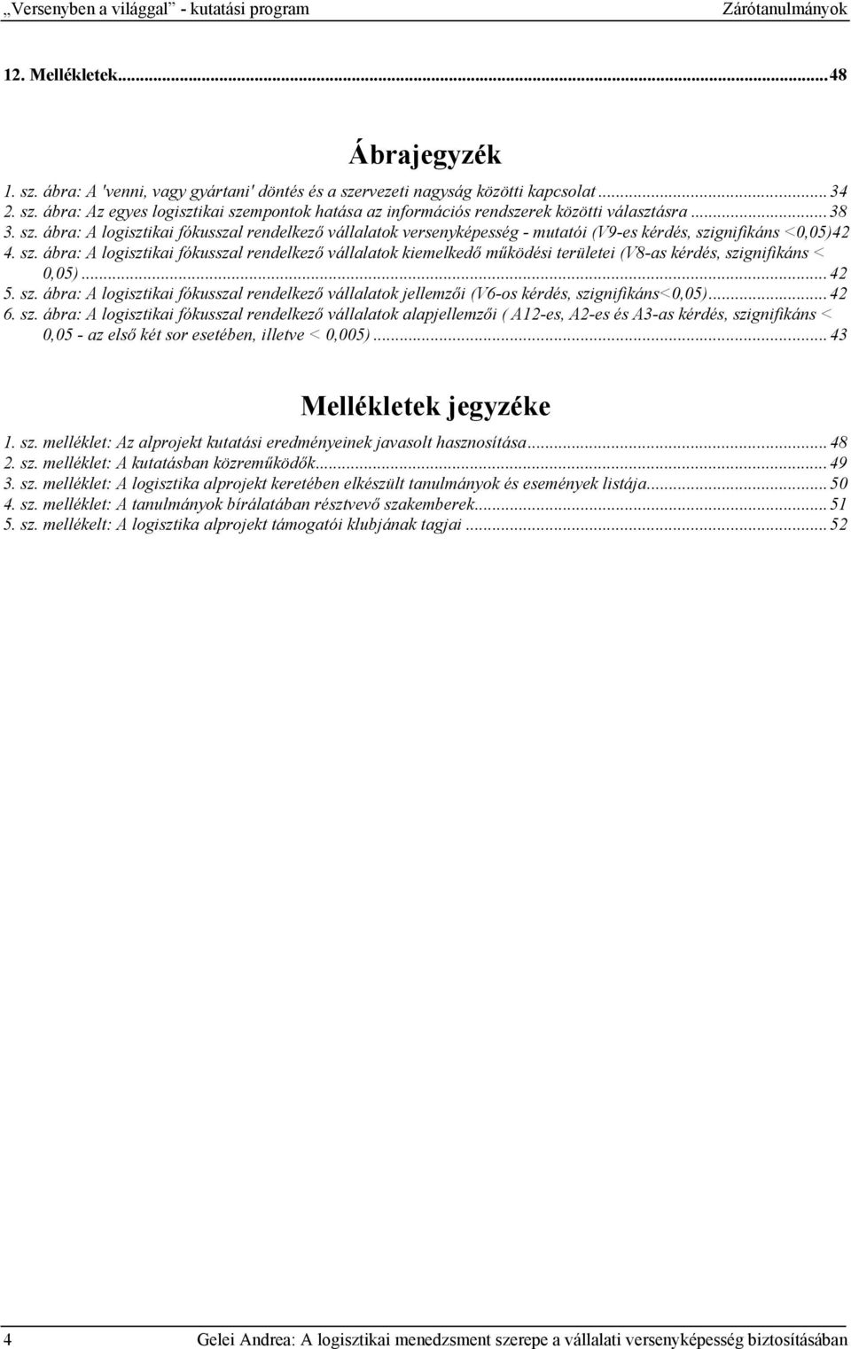 ..42 5. sz. ábra: A logisztikai fókusszal rendelkező vállalatok jellemzői (V6-os kérdés, szignifikáns<0,05)...42 6. sz. ábra: A logisztikai fókusszal rendelkező vállalatok alapjellemzői ( A12-es, A2-es és A3-as kérdés, szignifikáns < 0,05 - az első két sor esetében, illetve < 0,005).