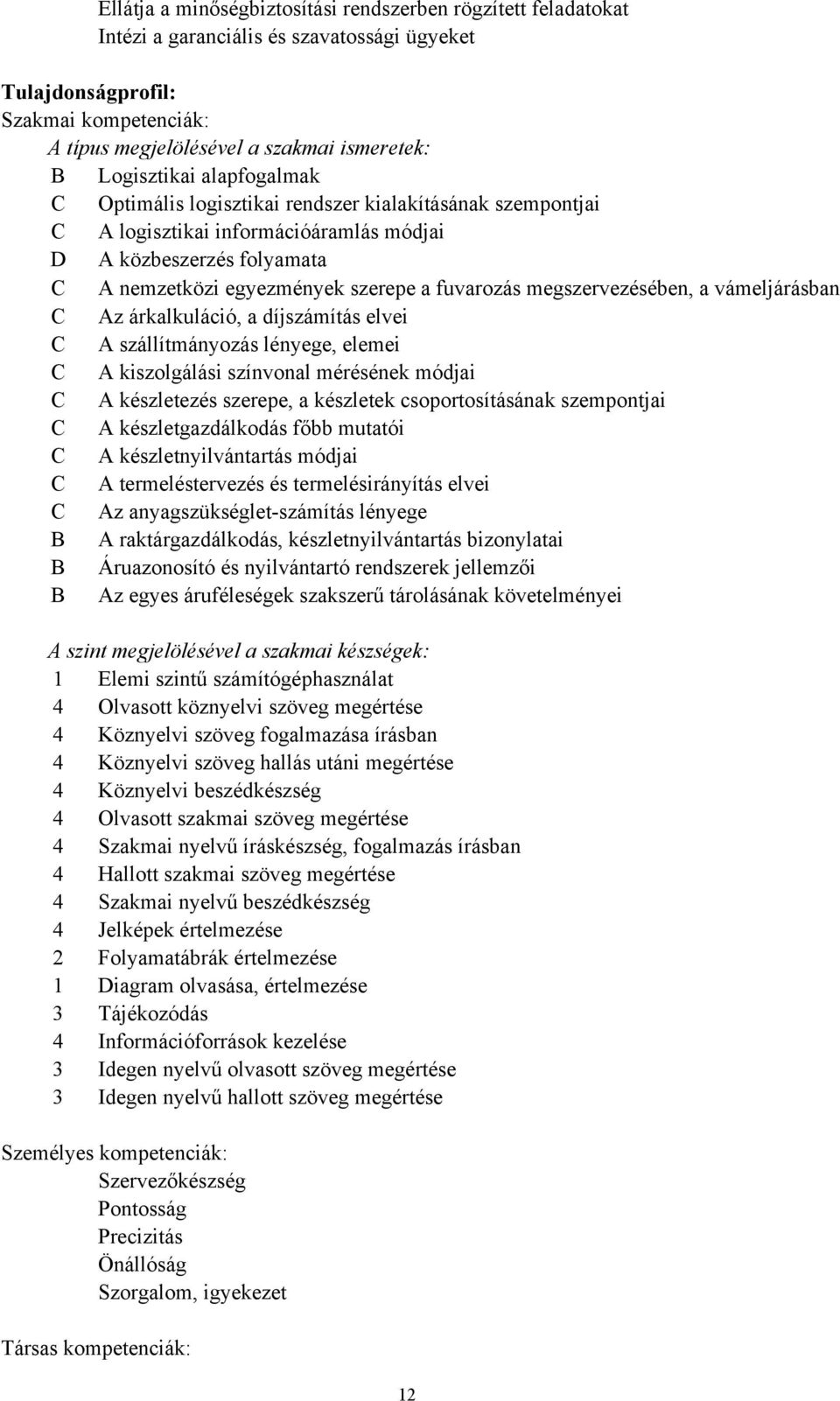 megszervezésében, a vámeljárásban C Az árkalkuláció, a díjszámítás elvei C A szállítmányozás lényege, elemei C A kiszolgálási színvonal mérésének módjai C A készletezés szerepe, a készletek