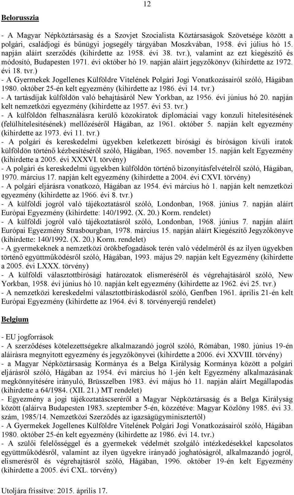 március 17. napján kelt egyezmény (kihirdette a 2004. évi CXVI. törvény) Európai Egyezmény - A nemzetközi kereskedelmi választottbíráskodásról szóló, Genfben 1961.