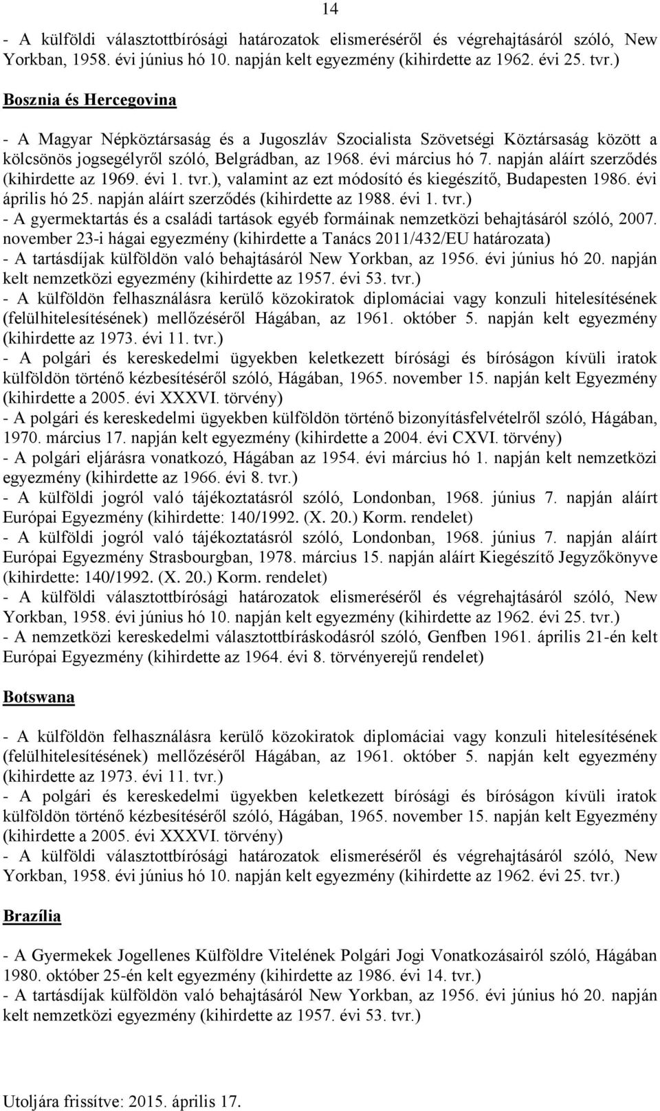 november 23-i hágai egyezmény (kihirdette a Tanács 2011/432/EU határozata) - A polgári és kereskedelmi ügyekben külföldön történő bizonyításfelvételről szóló, Hágában, 1970. március 17.