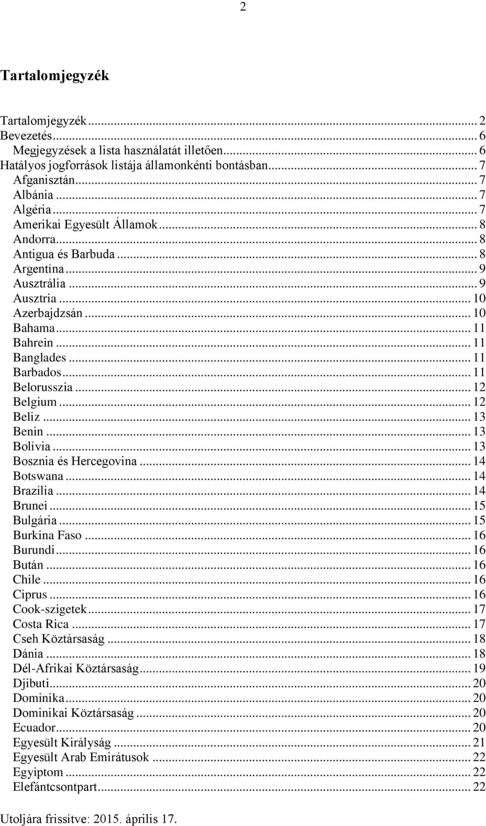 .. 11 Belorusszia... 12 Belgium... 12 Beliz... 13 Benin... 13 Bolívia... 13 Bosznia és Hercegovina... 14 Botswana... 14 Brazília... 14 Brunei... 15 Bulgária... 15 Burkina Faso... 16 Burundi... 16 Bután.