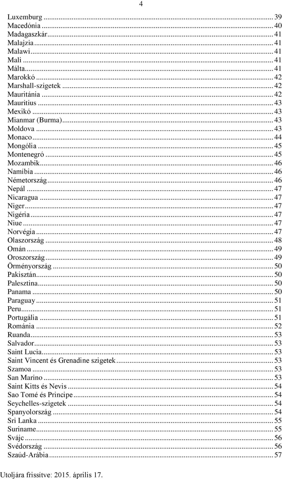 .. 47 Norvégia... 47 Olaszország... 48 Omán... 49 Oroszország... 49 Örményország... 50 Pakisztán... 50 Palesztina... 50 Panama... 50 Paraguay... 51 Peru... 51 Portugália... 51 Románia... 52 Ruanda.