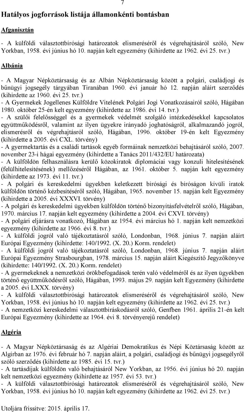 november 23-i hágai egyezmény (kihirdette a Tanács 2011/432/EU határozata) - A polgári és kereskedelmi ügyekben külföldön történő bizonyításfelvételről szóló, Hágában, 1970. március 17.