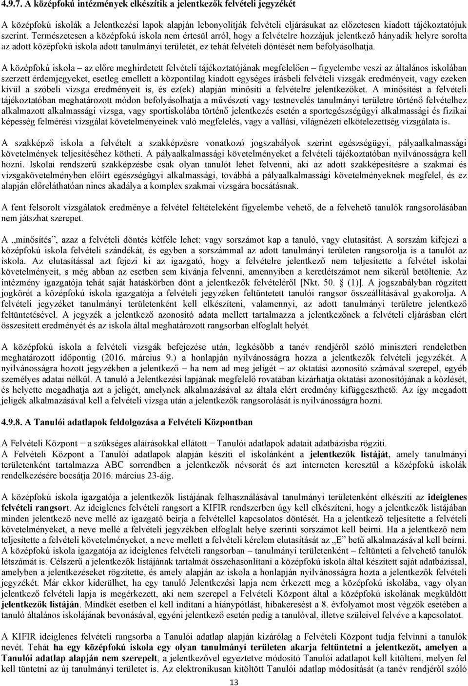 Természetesen a középfokú iskola nem értesül arról, hogy a felvételre hozzájuk jelentkező hányadik helyre sorolta az adott középfokú iskola adott tanulmányi területét, ez tehát felvételi döntését nem