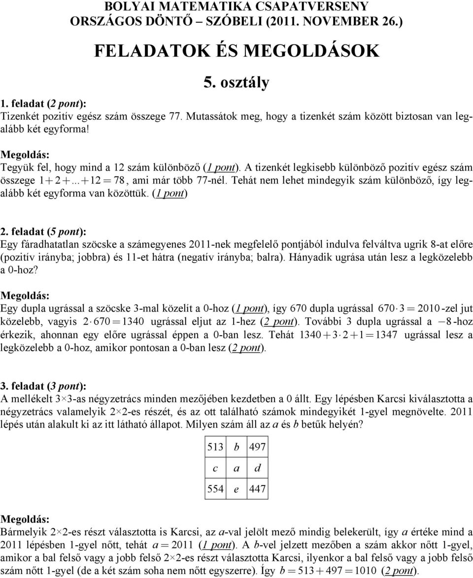 (1 pont) Egy fáradhatatlan szöcske a számegyenes 2011-nek megfelelő pontjából indulva felváltva ugrik 8-at előre (pozitív irányba; jobbra) és 11-et hátra (negatív irányba; balra).