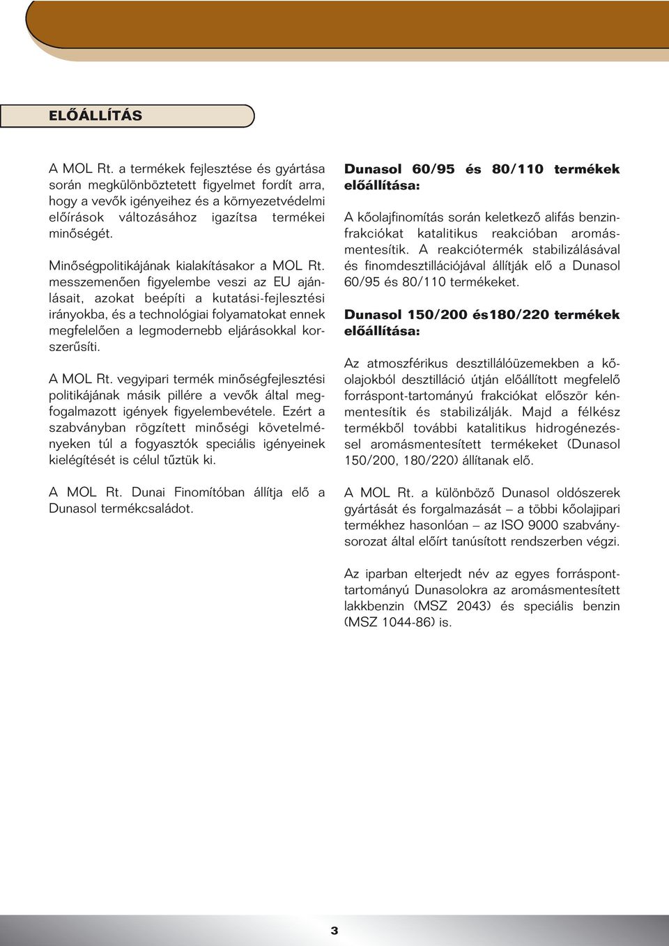 messzemenôen figyelembe veszi az EU ajánlásait, azokat beépíti a kutatási-fejlesztési irányokba, és a technológiai folyamatokat ennek megfelelôen a legmodernebb eljárásokkal korszerûsíti. A MOL Rt.