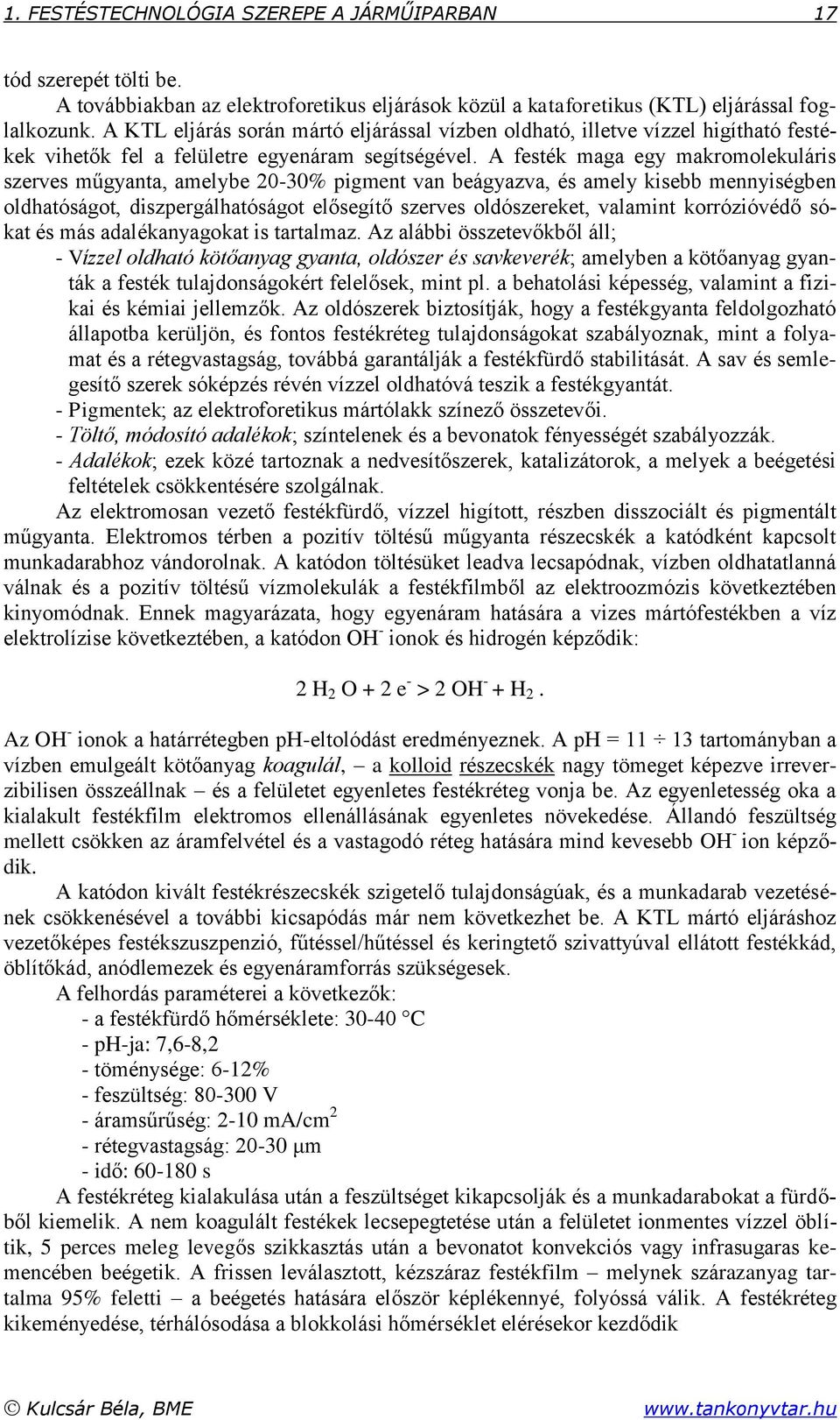 A festék maga egy makromolekuláris szerves műgyanta, amelybe 20-30% pigment van beágyazva, és amely kisebb mennyiségben oldhatóságot, diszpergálhatóságot elősegítő szerves oldószereket, valamint