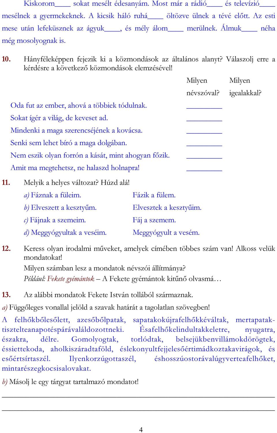 Oda fut az ember, ahová a többiek tódulnak. Sokat ígér a világ, de keveset ad. Mindenki a maga szerencséjének a kovácsa. Senki sem lehet bíró a maga dolgában.