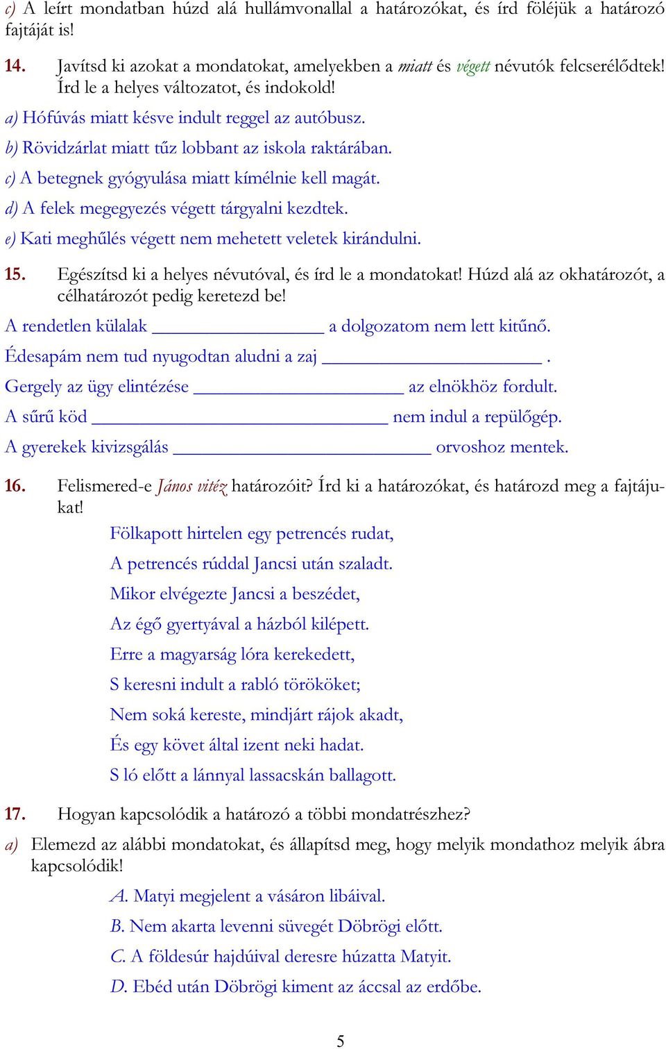 d) A felek megegyezés végett tárgyalni kezdtek. e) Kati meghűlés végett nem mehetett veletek kirándulni. 15. Egészítsd ki a helyes névutóval, és írd le a mondatokat!