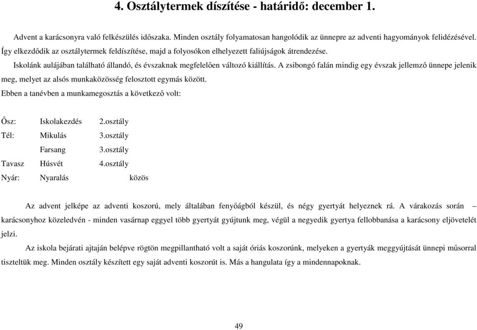 A zsibongó falán mindig egy évszak jellemzı ünnepe jelenik meg, melyet az alsós munkaközösség felosztott egymás között. Ebben a tanévben a munkamegosztás a következı volt: İsz: Iskolakezdés 2.