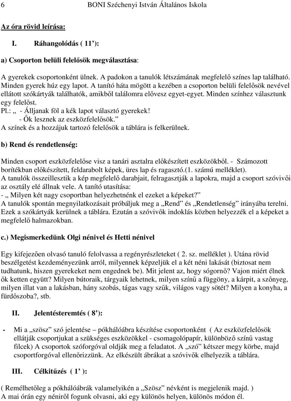 Minden színhez választunk egy felelőst. Pl.: - Álljanak föl a kék lapot választó gyerekek! - Ők lesznek az eszközfelelősök. A színek és a hozzájuk tartozó felelősök a táblára is felkerülnek.