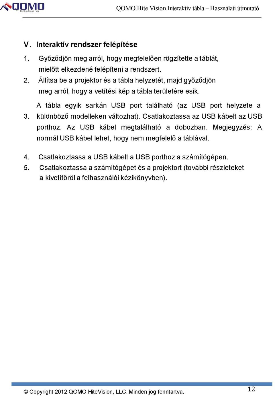 A tábla egyik sarkán USB port található (az USB port helyzete a 3. különböző modelleken változhat). Csatlakoztassa az USB kábelt az USB porthoz.