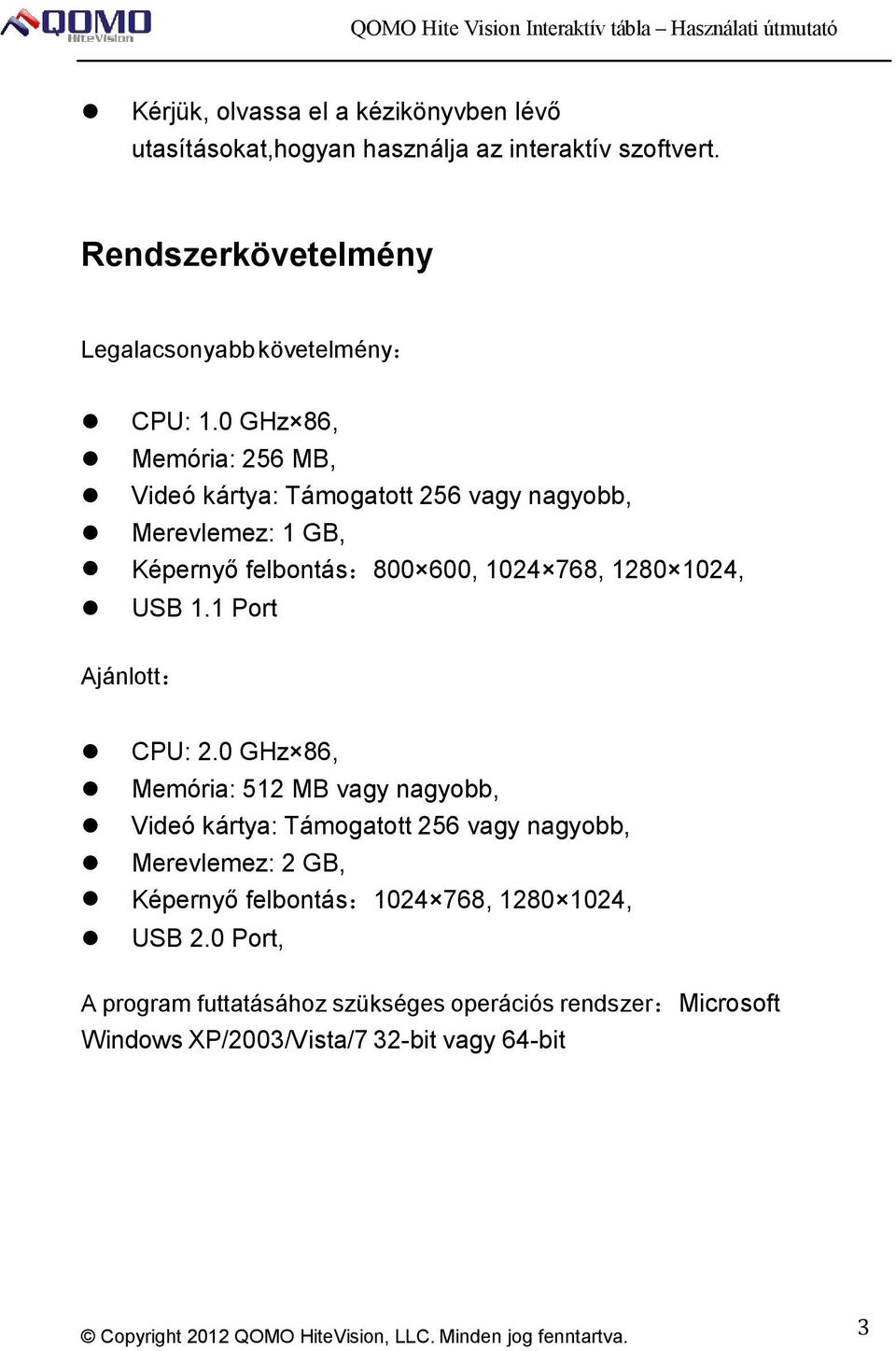 0 GHz 86, Memória: 256 MB, Videó kártya: Támogatott 256 vagy nagyobb, Merevlemez: 1 GB, Képernyő felbontás:800 600, 1024 768, 1280 1024, USB 1.