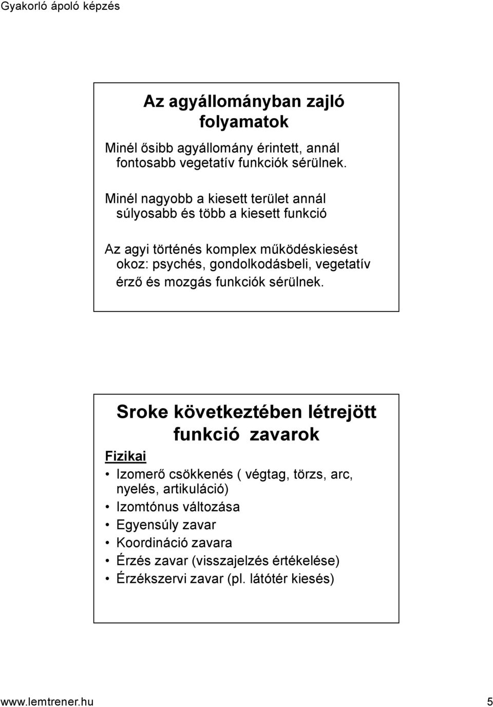 gondolkodásbeli, vegetatív érző és mozgás funkciók sérülnek.