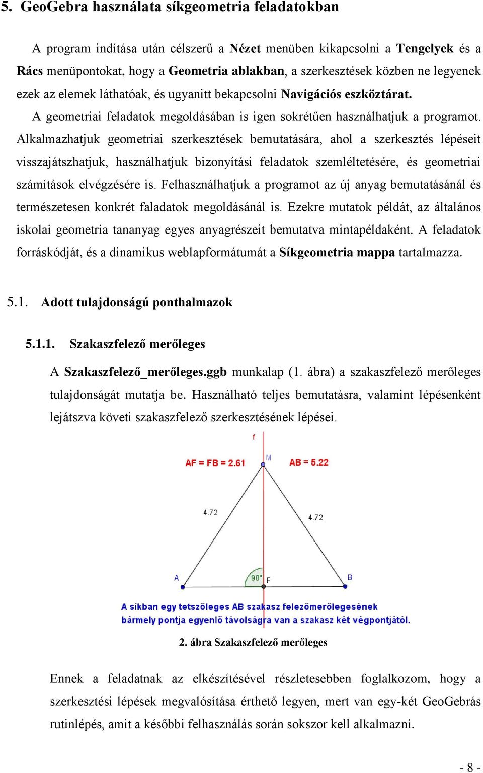 Alkalmazhatjuk geometriai szerkesztések bemutatására, ahol a szerkesztés lépéseit visszajátszhatjuk, használhatjuk bizonyítási feladatok szemléltetésére, és geometriai számítások elvégzésére is.