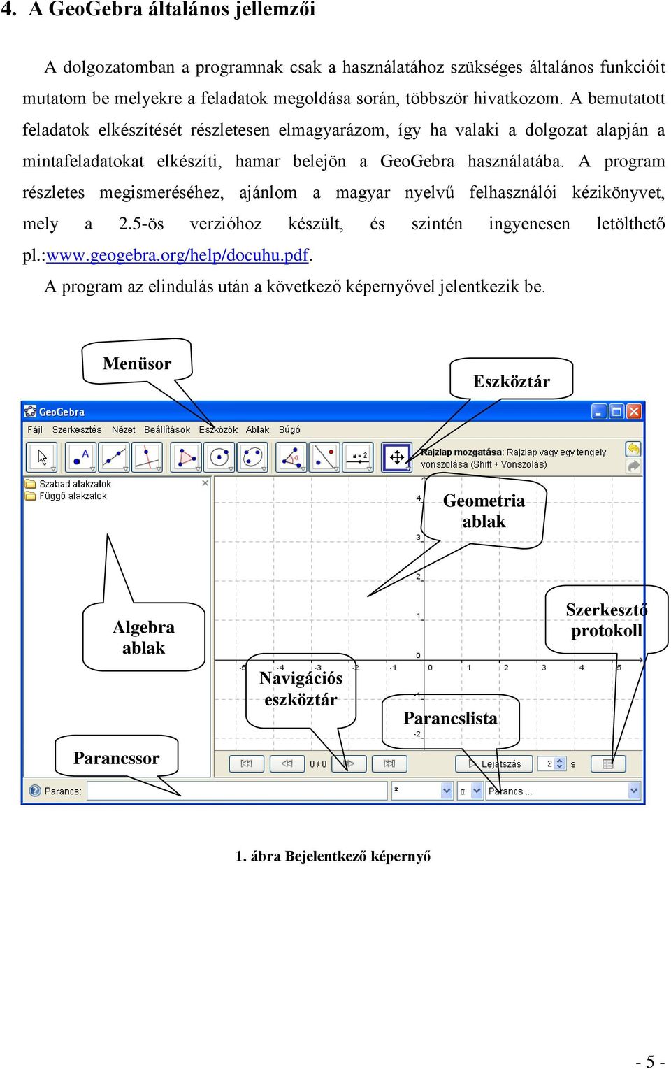 A program részletes megismeréséhez, ajánlom a magyar nyelvű felhasználói kézikönyvet, mely a 2.5-ös verzióhoz készült, és szintén ingyenesen letölthető pl.:www.geogebra.org/help/docuhu.pdf.