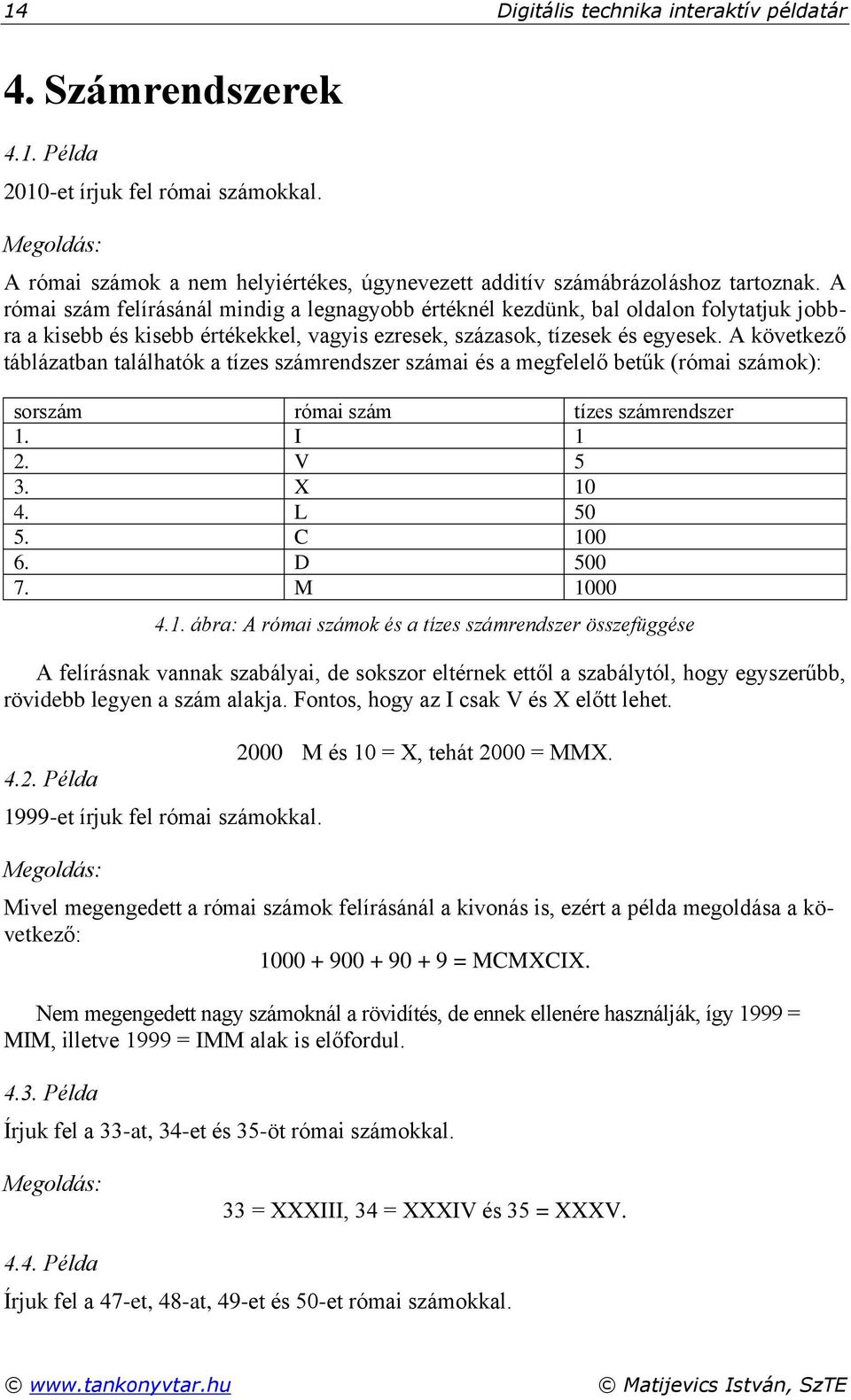 A következő táblázatban találhatók a tízes számrendszer számai és a megfelelő betűk (római számok): sorszám római szám tízes számrendszer 1.