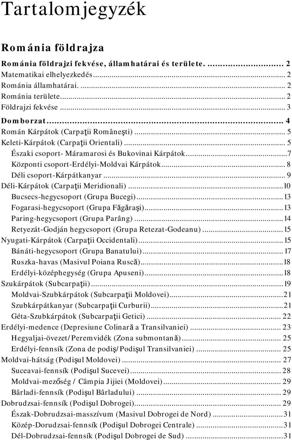 .. 8 Déli csoport-kárpátkanyar... 9 Déli-Kárpátok (Carpaţii Meridionali)...10 Bucsecs-hegycsoport (Grupa Bucegi)... 13 Fogarasi-hegycsoport (Grupa Făgăraşi)... 13 Paring-hegycsoport (Grupa Parâng).