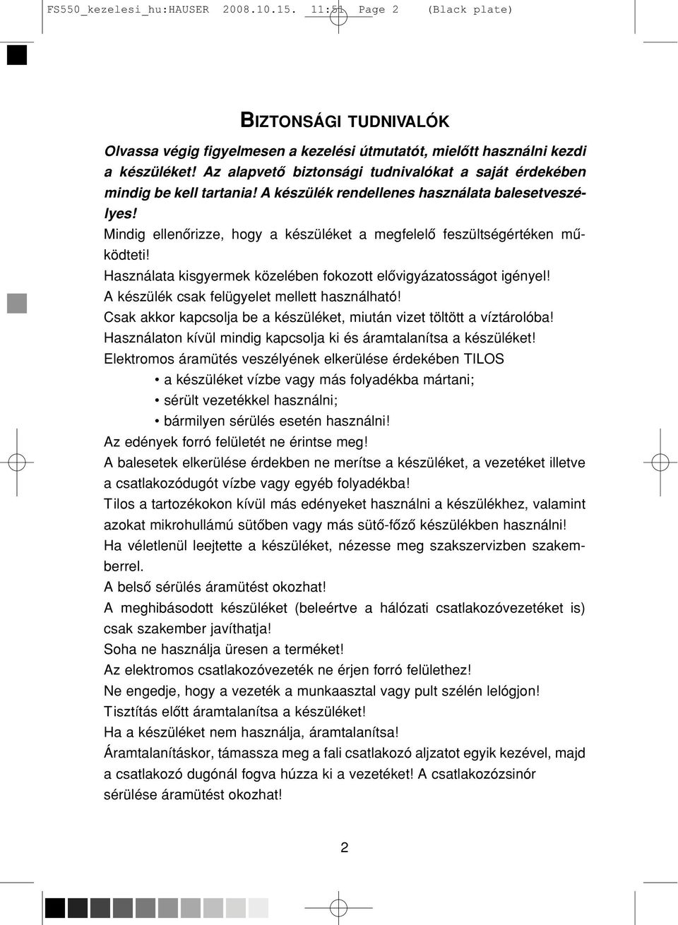 Mindig ellenôrizze, hogy a készüléket a megfelelô feszültségértéken mû - ködteti! Használata kisgyermek közelében fokozott elôvigyázatosságot igényel! A készülék csak felügyelet mellett használható!