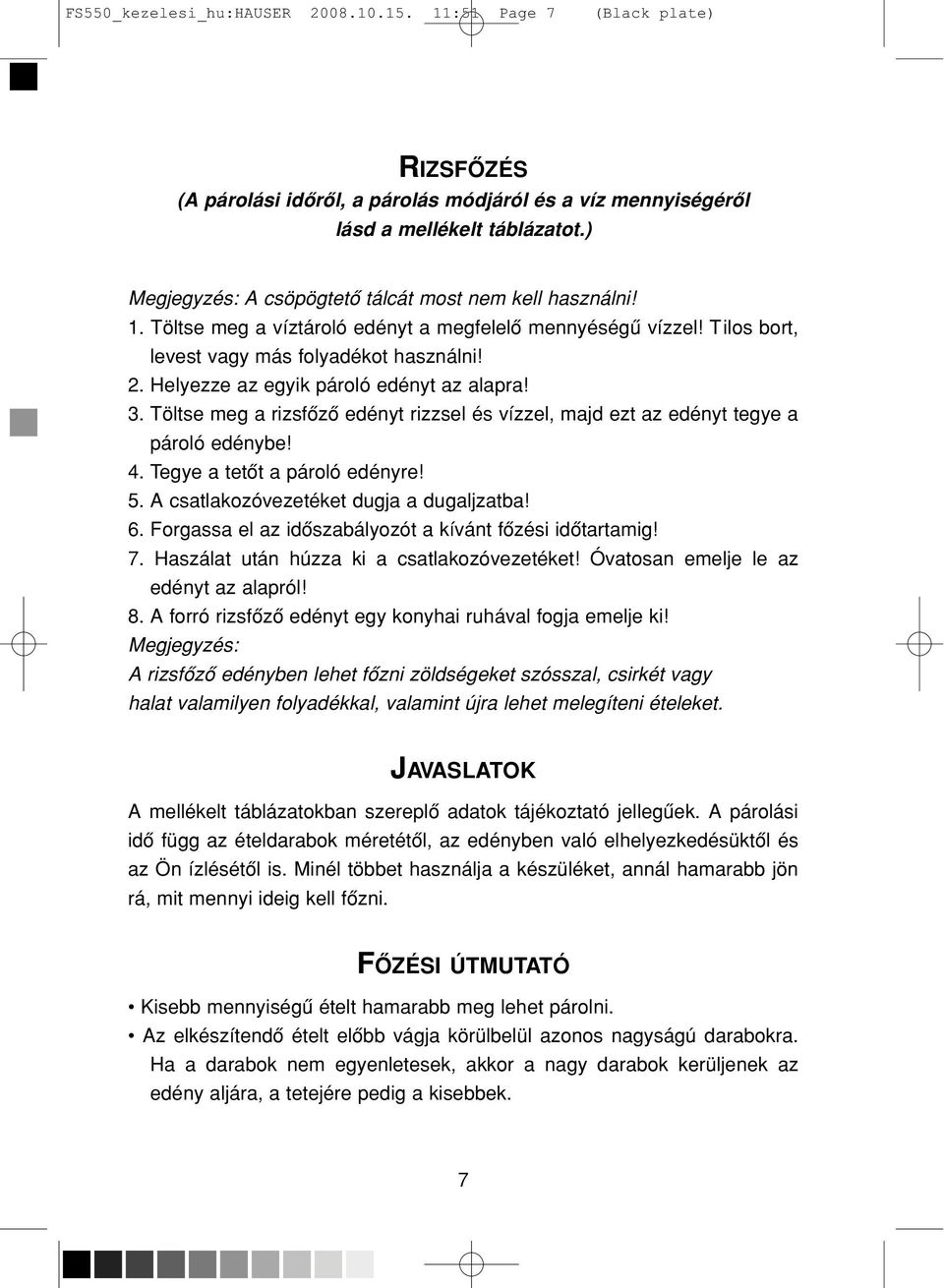 Helyezze az egyik pároló edényt az alapra! 3. Töltse meg a rizsfôzô edényt rizzsel és vízzel, majd ezt az edényt tegye a pároló edénybe! 4. Tegye a tetôt a pároló edényre! 5.